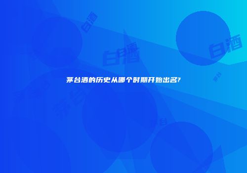 茅台酒的历史从哪个时期开始出名?