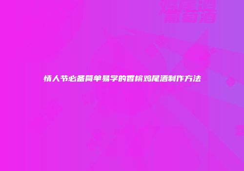 情人节必备简单易学的香槟鸡尾酒制作方法