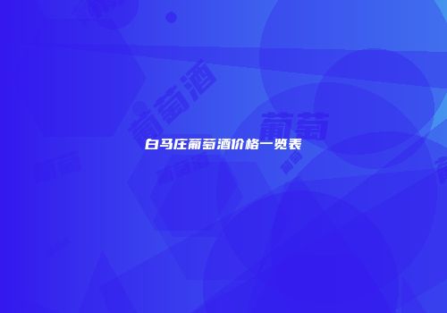 白马庄葡萄酒价格一览表