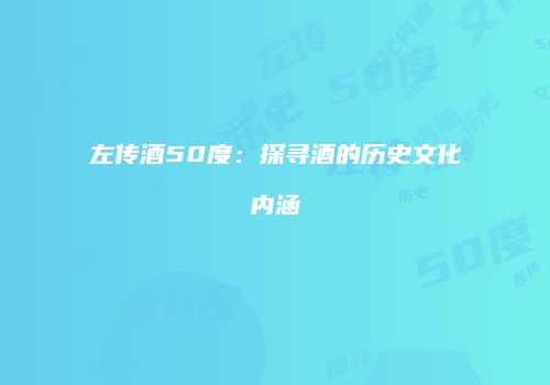 左传酒50度：探寻酒的历史文化内涵