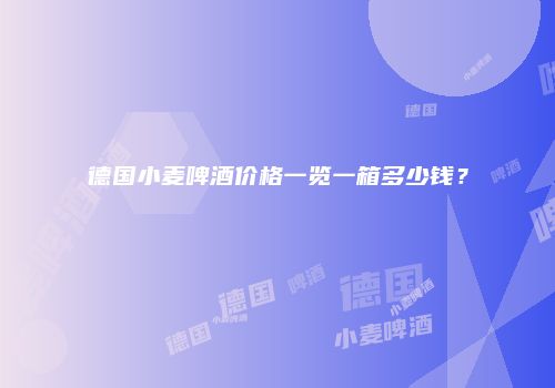 德国小麦啤酒价格一览一箱多少钱？