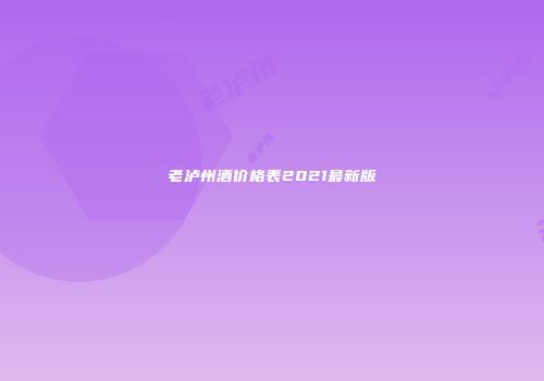 老泸州酒价格表2021最新版