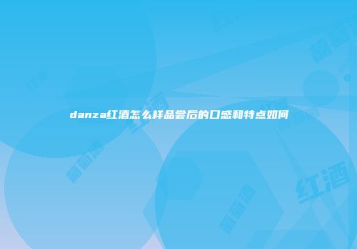 danza红酒怎么样品尝后的口感和特点如何