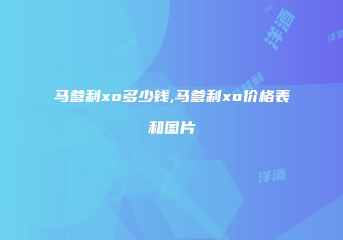 马爹利xo多少钱,马爹利xo价格表和图片