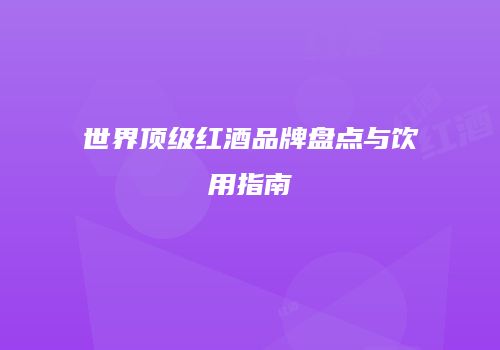 世界顶级红酒品牌盘点与饮用指南