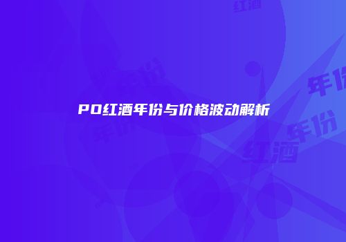 PO红酒年份与价格波动解析