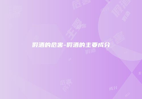 假酒的危害-假酒的主要成分