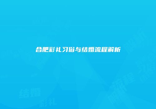 合肥彩礼习俗与结婚流程解析