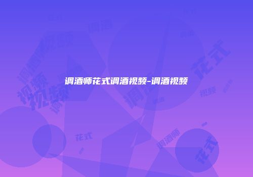 调酒师花式调酒视频-调酒视频