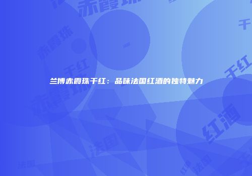 兰博赤霞珠干红：品味法国红酒的独特魅力