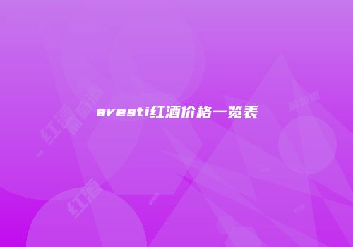aresti红酒价格一览表