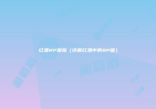 红酒RP是指（详解红酒中的RP值）