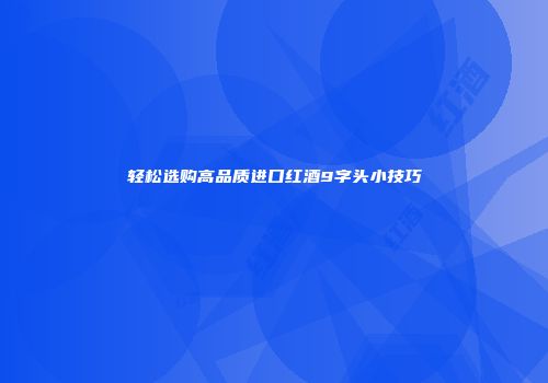 轻松选购高品质进口红酒9字头小技巧