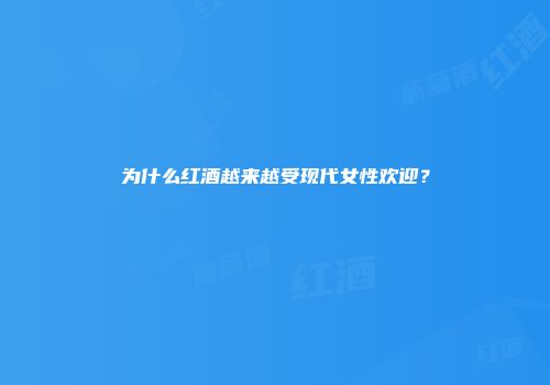 为什么红酒越来越受现代女性欢迎？