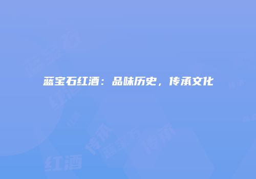 蓝宝石红酒：品味历史，传承文化