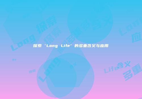 探索‘Long Life’的多重含义与应用