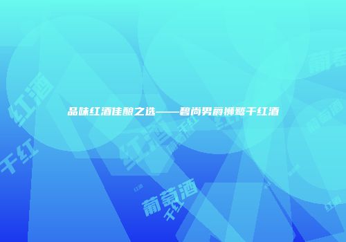 品味红酒佳酿之选——碧尚男爵狮鹫干红酒