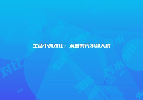 生活中的对比：从自制汽水到大树