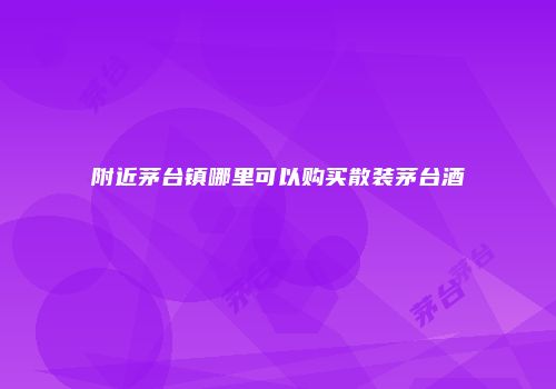附近茅台镇哪里可以购买散装茅台酒