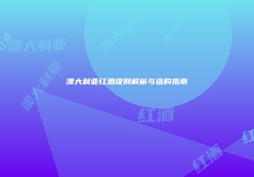澳大利亚红酒级别解析与选购指南