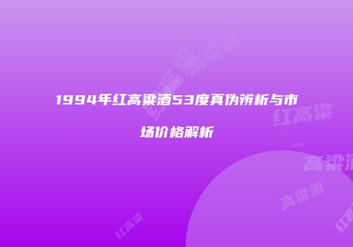 1994年红高粱酒53度真伪辨析与市场价格解析