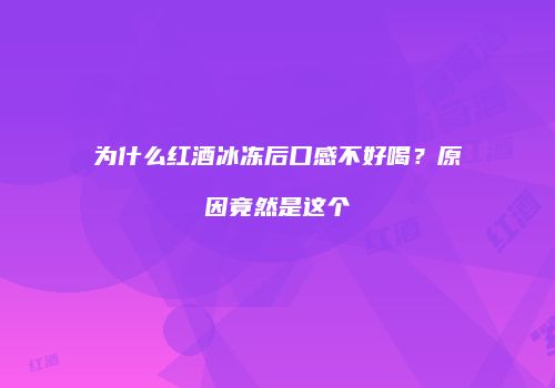 为什么红酒冰冻后口感不好喝？原因竟然是这个