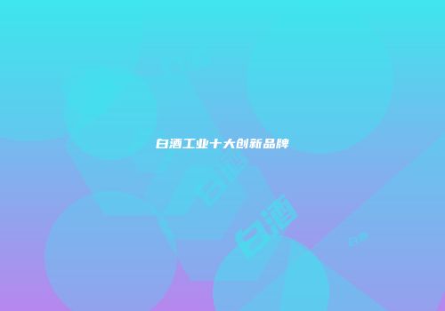 白酒工业十大创新品牌