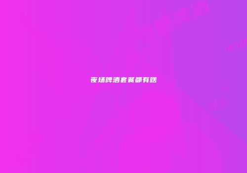 夜场啤酒套餐都有啥
