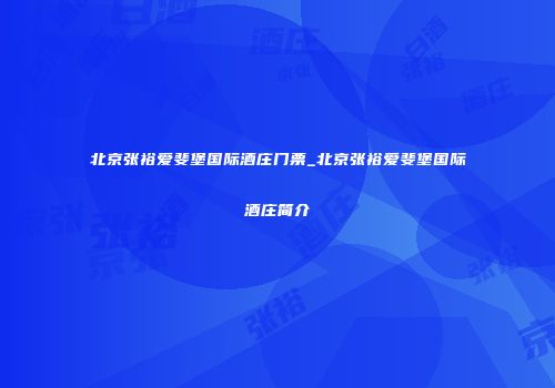 北京张裕爱斐堡国际酒庄门票_北京张裕爱斐堡国际酒庄简介