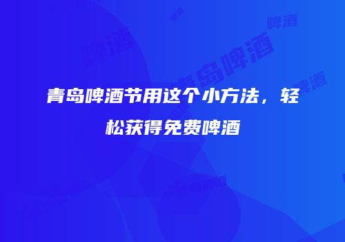 青岛啤酒节用这个小方法，轻松获得免费啤酒