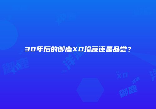 30年后的御鹿XO珍藏还是品尝？