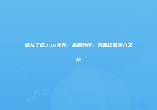 威龙干红330毫升：品味醇厚，领略红酒魅力之旅