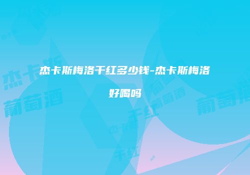 杰卡斯梅洛干红多少钱-杰卡斯梅洛好喝吗