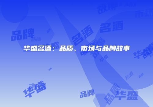华盛名酒：品质、市场与品牌故事