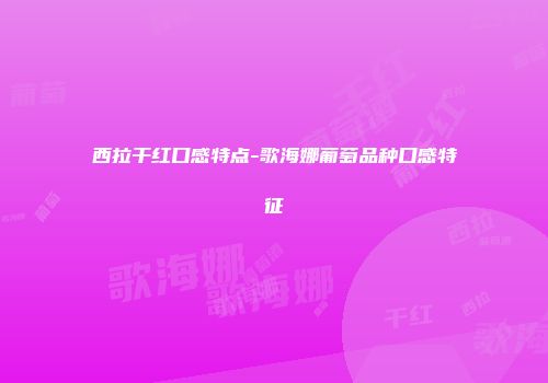 西拉干红口感特点-歌海娜葡萄品种口感特征