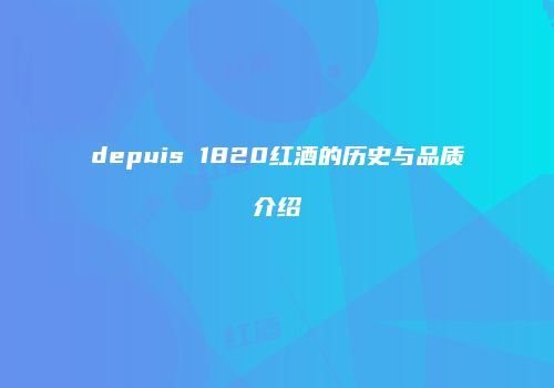depuis 1820红酒的历史与品质介绍