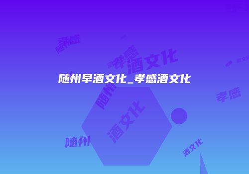 随州早酒文化_孝感酒文化