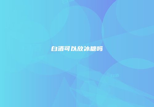 白酒可以放冰糖吗