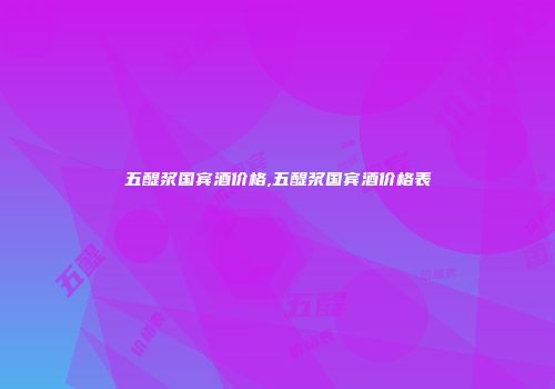 五醍浆国宾酒价格,五醍浆国宾酒价格表