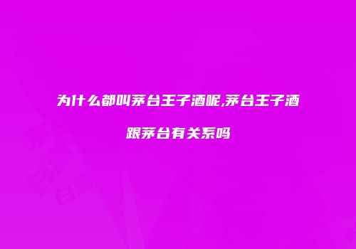 为什么都叫茅台王子酒呢,茅台王子酒跟茅台有关系吗