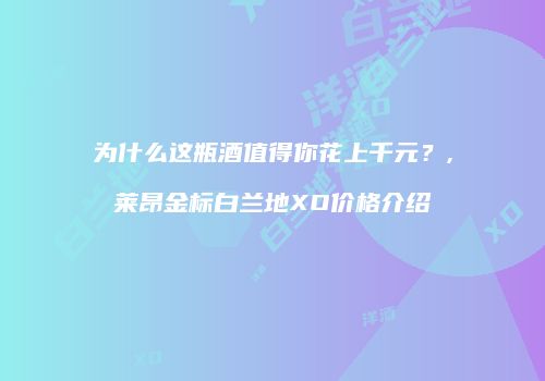 为什么这瓶酒值得你花上千元？,莱昂金标白兰地XO价格介绍