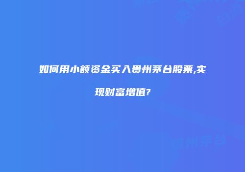 如何用小额资金买入贵州茅台股票,实现财富增值?