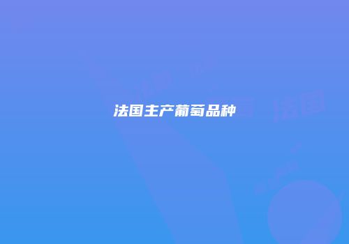 法国主产葡萄品种