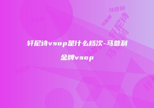 轩尼诗vsop是什么档次-马爹利金牌vsop