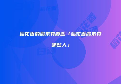 稻花香的股东有哪些「稻花香股东有哪些人」