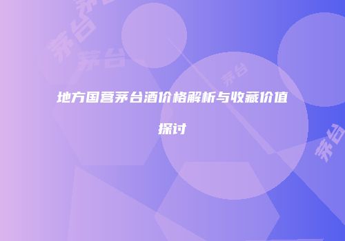 地方国营茅台酒价格解析与收藏价值探讨
