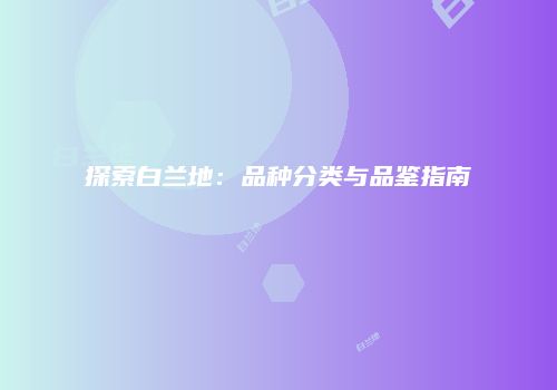探索白兰地：品种分类与品鉴指南