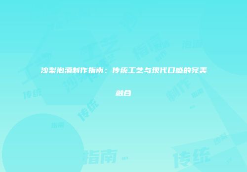 沙梨泡酒制作指南：传统工艺与现代口感的完美融合