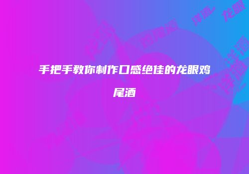 手把手教你制作口感绝佳的龙眼鸡尾酒