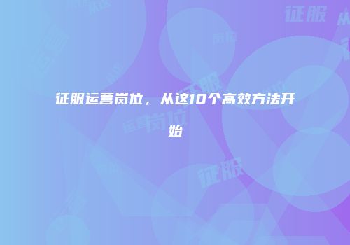 征服运营岗位，从这10个高效方法开始